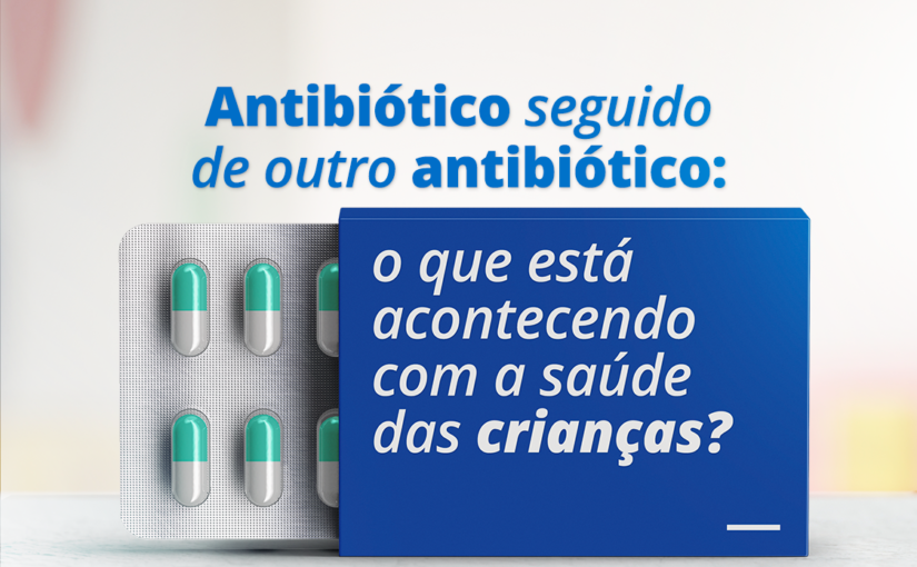 Antibiótico seguido de outro antibiótico: o que está acontecendo com a saúde das crianças?